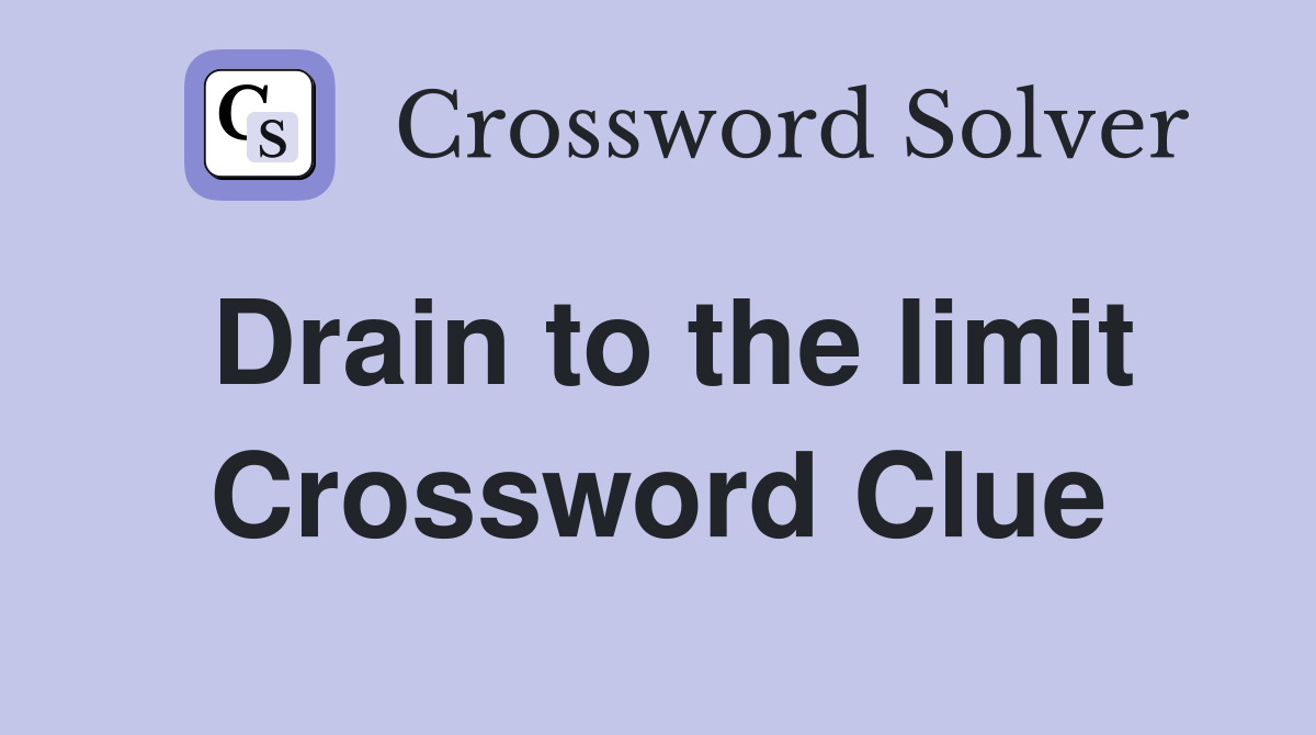 Drain to the limit Crossword Clue