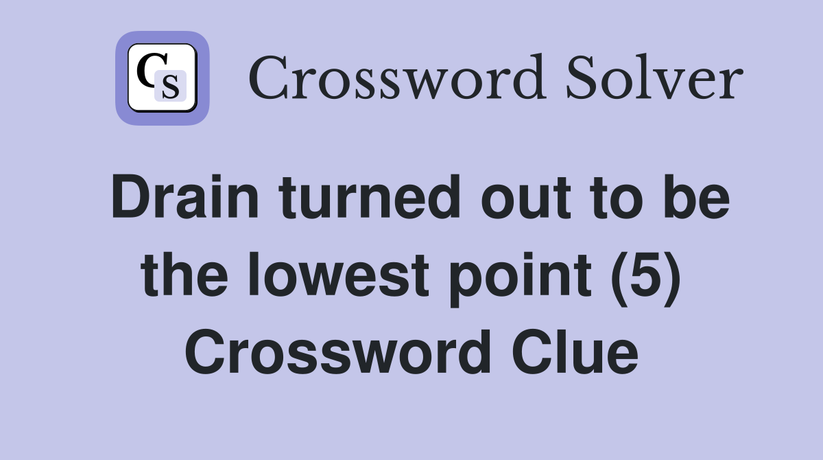 Drain turned out to be the lowest point (5) Crossword Clue
