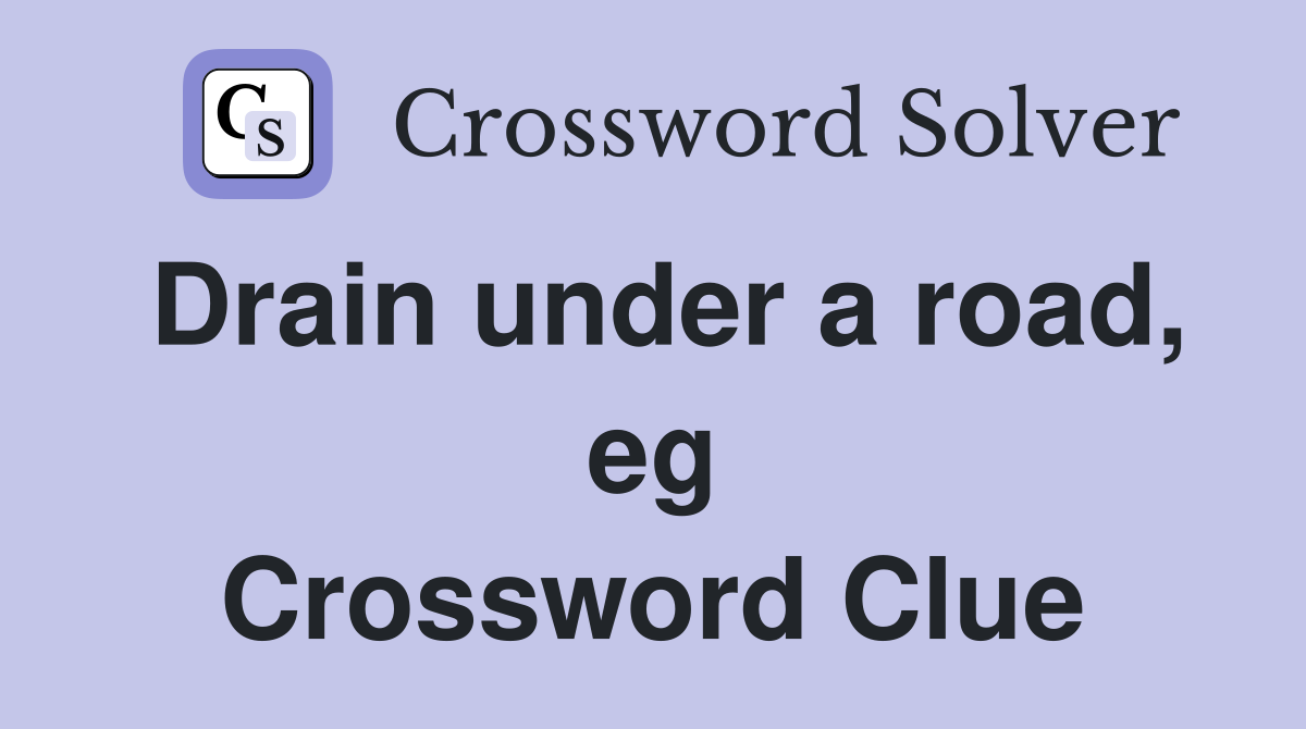 Drain under a road, eg Crossword Clue