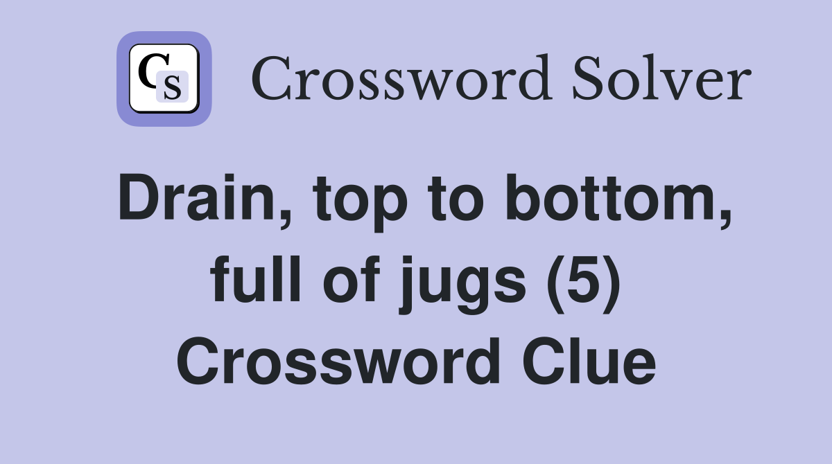 Drain, top to bottom, full of jugs (5) Crossword Clue
