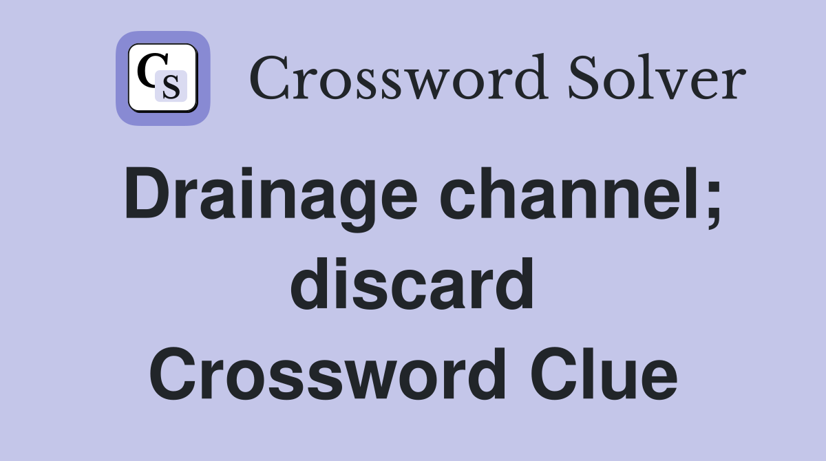 Drainage channel; discard Crossword Clue