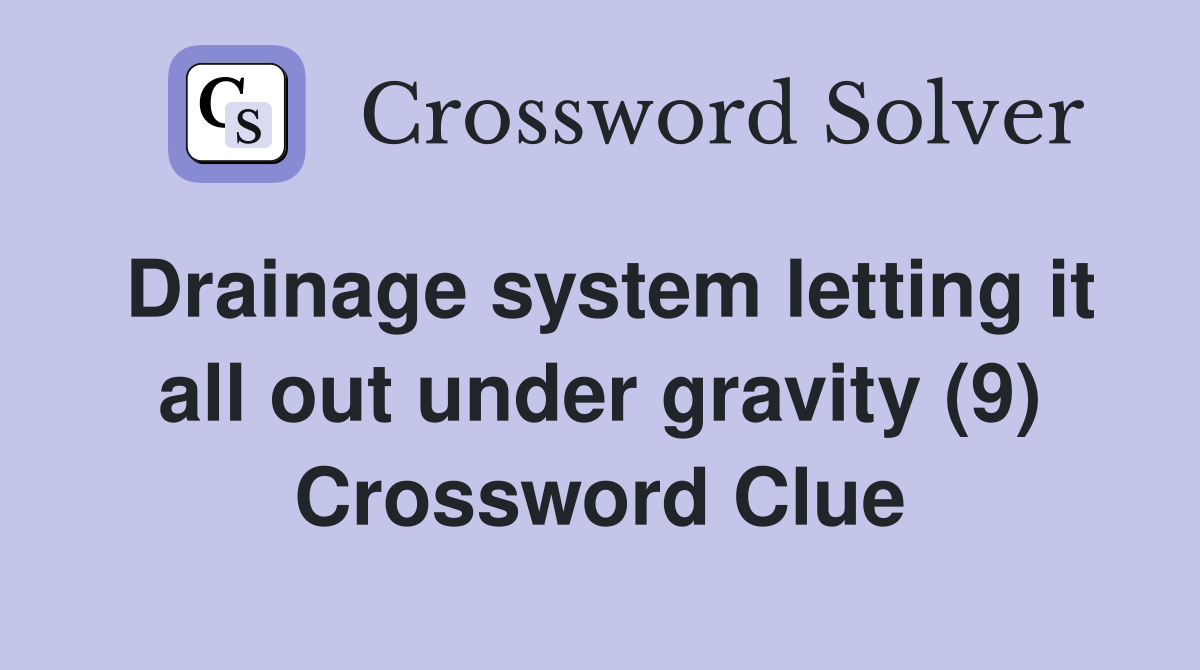Drainage system letting it all out under gravity (9) Crossword Clue