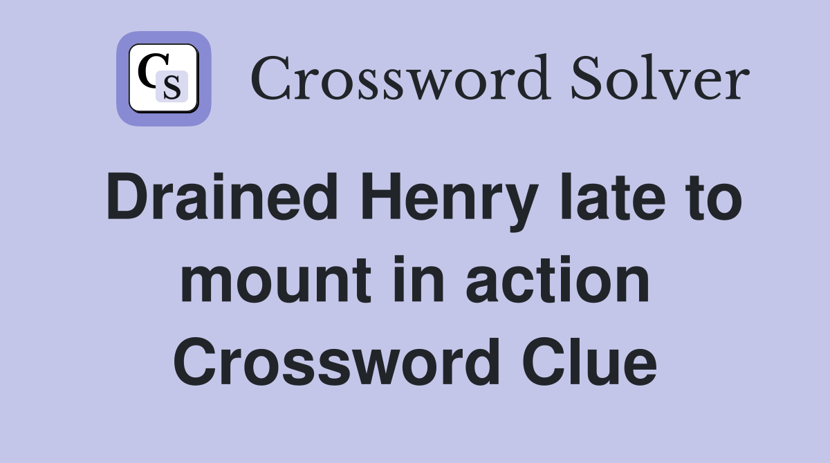 Drained Henry late to mount in action Crossword Clue