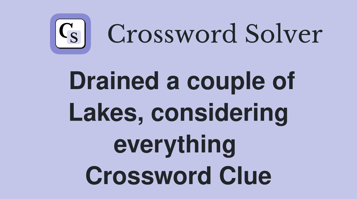 Drained a couple of Lakes, considering everything  Crossword Clue