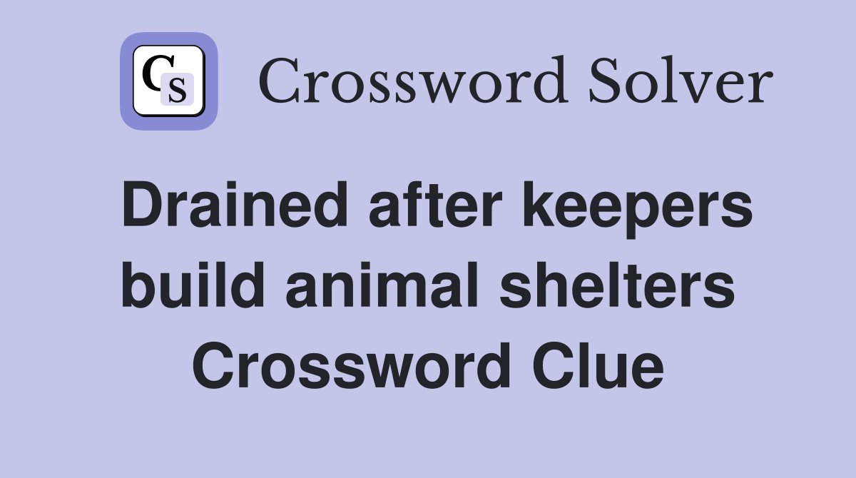 Drained after keepers build animal shelters Crossword Clue