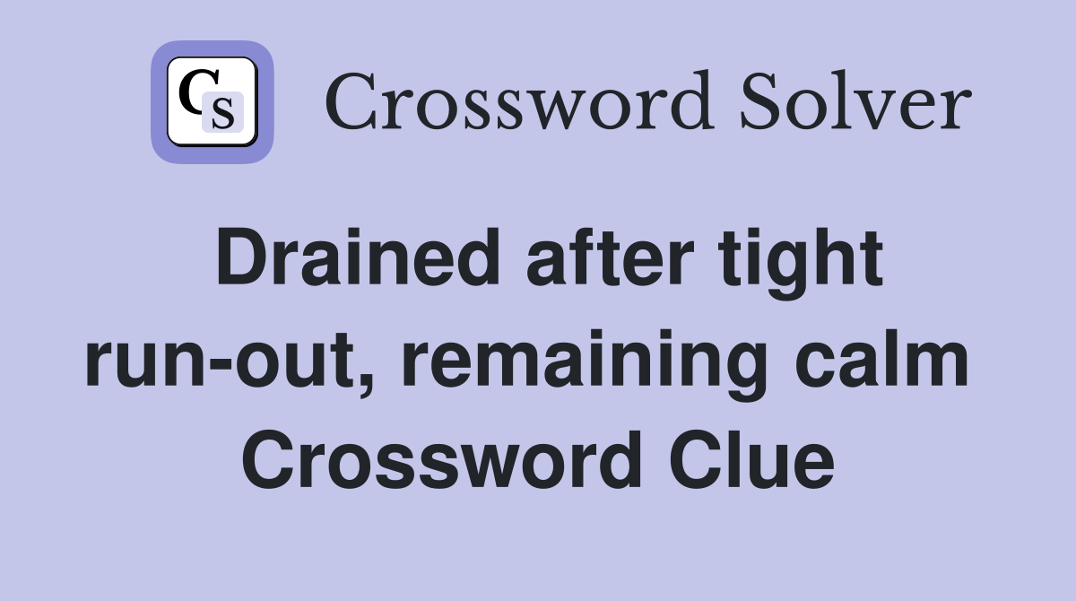 Drained after tight run-out, remaining calm  Crossword Clue