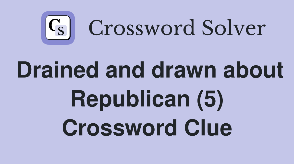 Drained and drawn about Republican (5) Crossword Clue