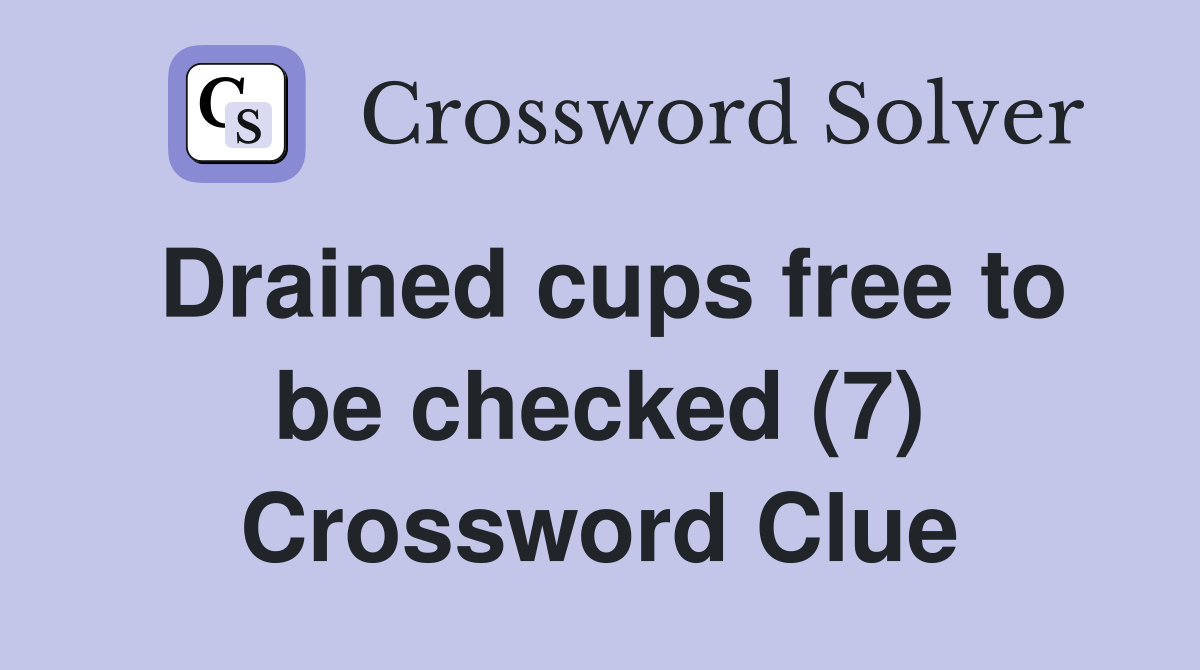 Drained cups free to be checked (7) Crossword Clue