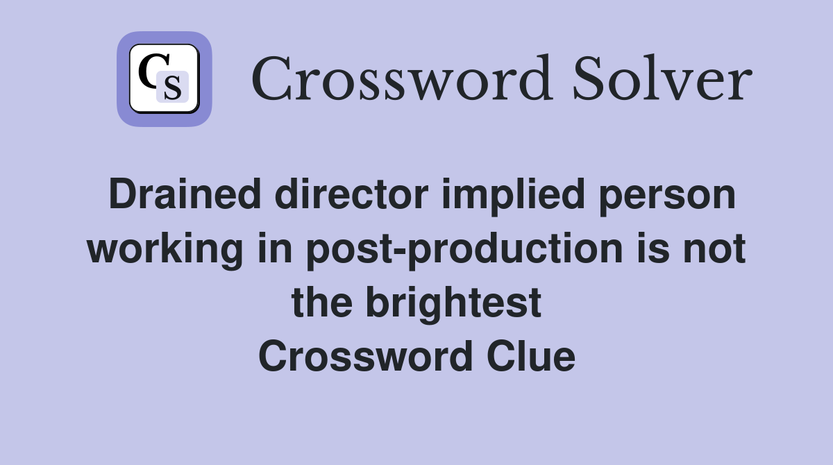 Drained director implied person working in post-production is not the brightest Crossword Clue