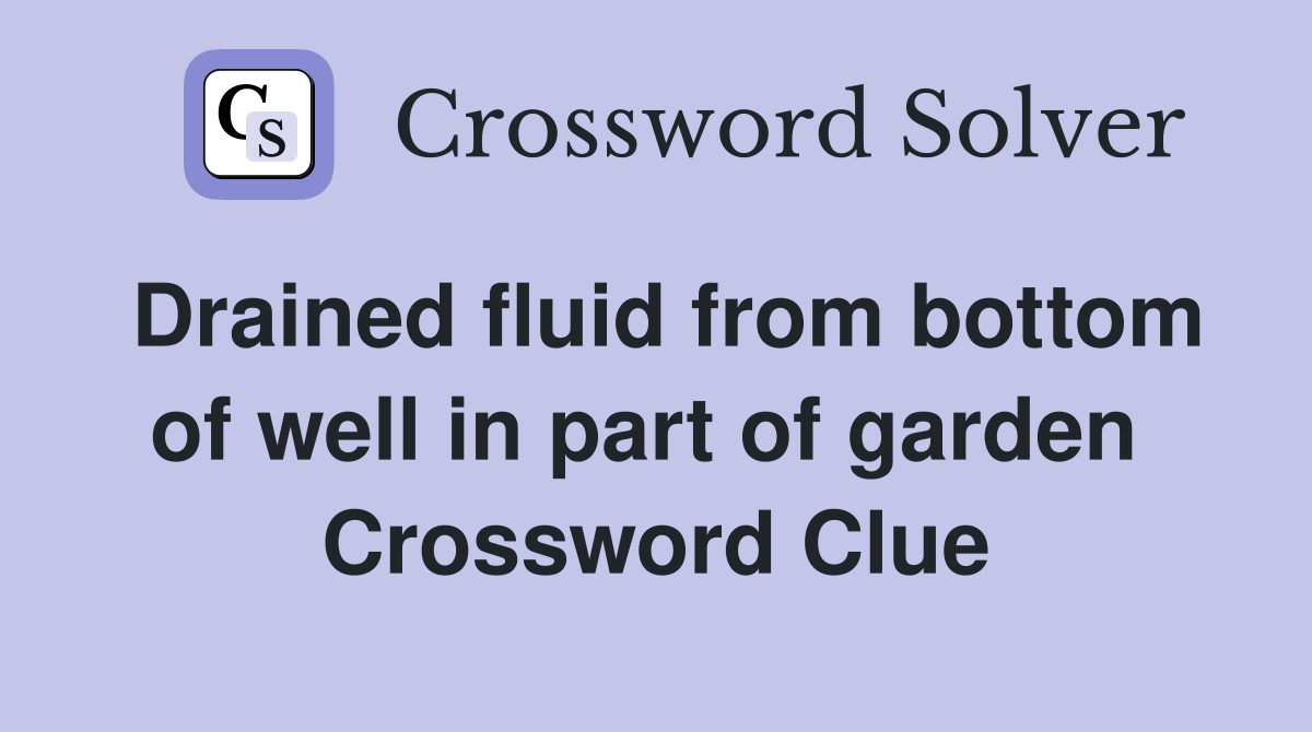 Drained fluid from bottom of well in part of garden  Crossword Clue
