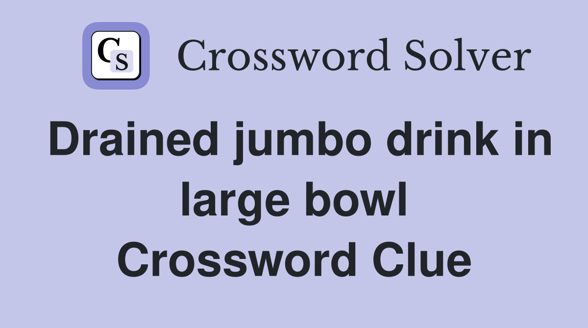 Drained jumbo drink in large bowl Crossword Clue