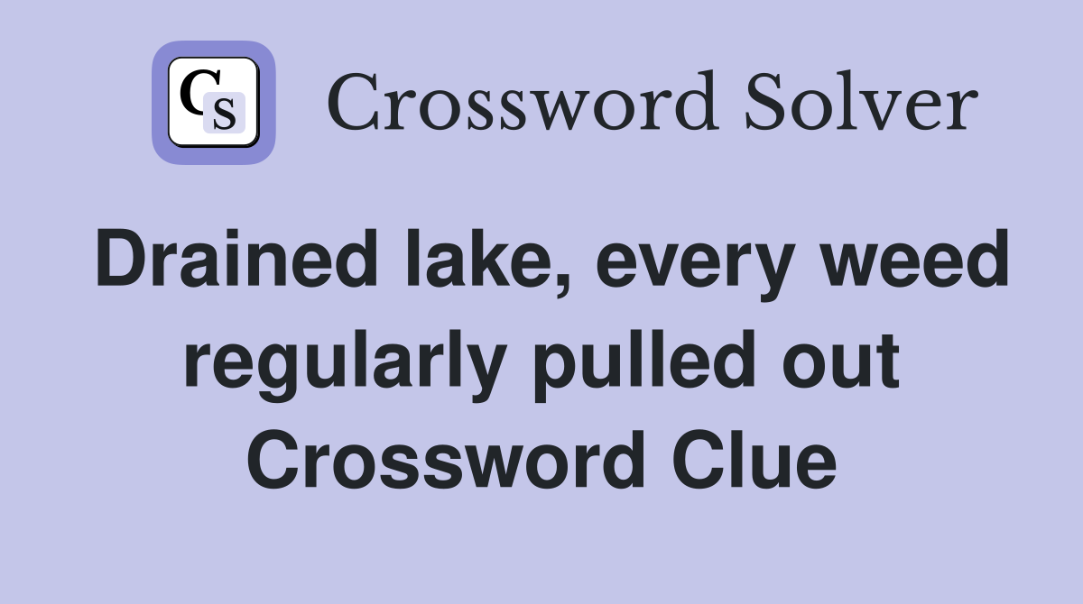 Drained lake, every weed regularly pulled out Crossword Clue
