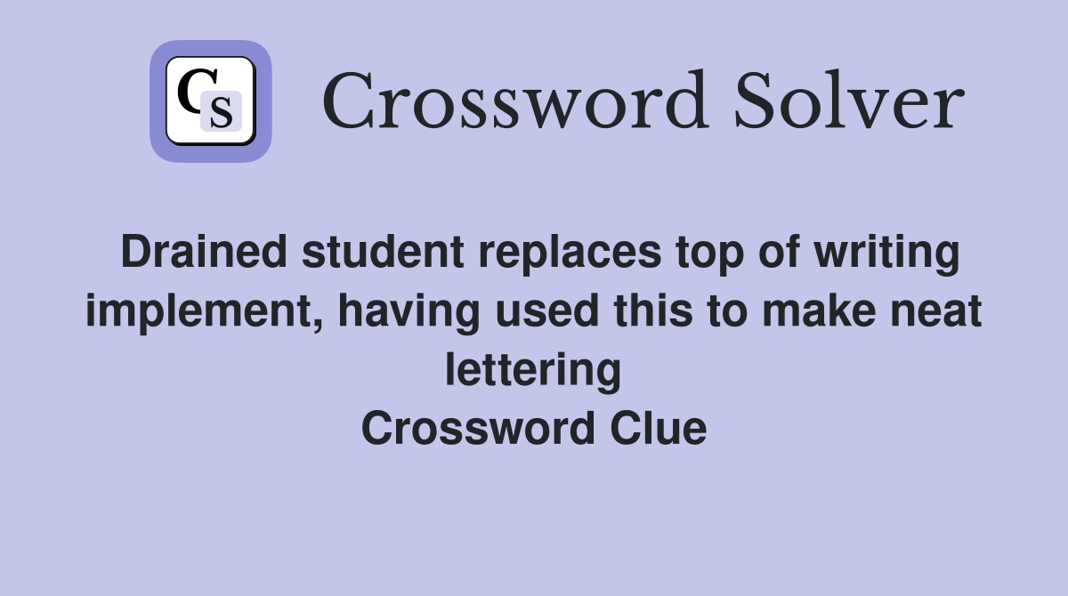 Drained student replaces top of writing implement, having used this to make neat lettering Crossword Clue