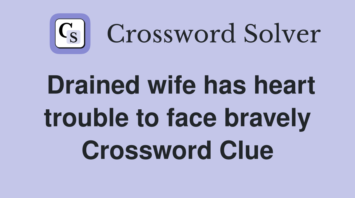 Drained wife has heart trouble to face bravely Crossword Clue