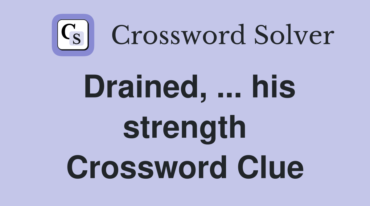 Drained, ... his strength Crossword Clue
