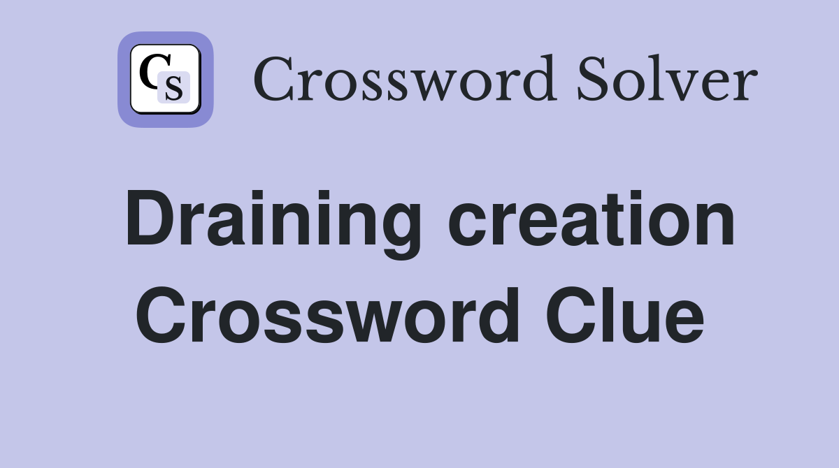 Draining creation Crossword Clue