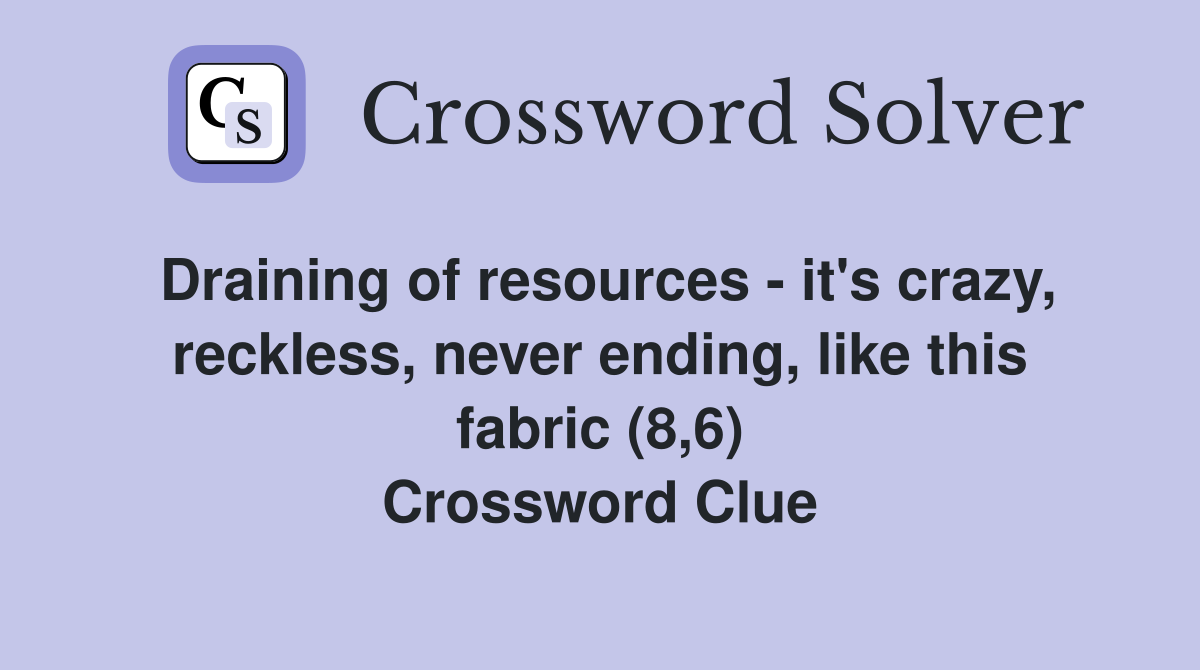 Draining of resources - it's crazy, reckless, never ending, like this fabric (8,6) Crossword Clue