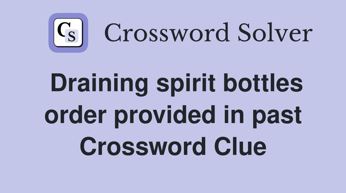 Draining spirit bottles order provided in past Crossword Clue