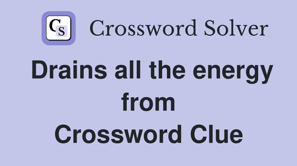 Drains all the energy from Crossword Clue
