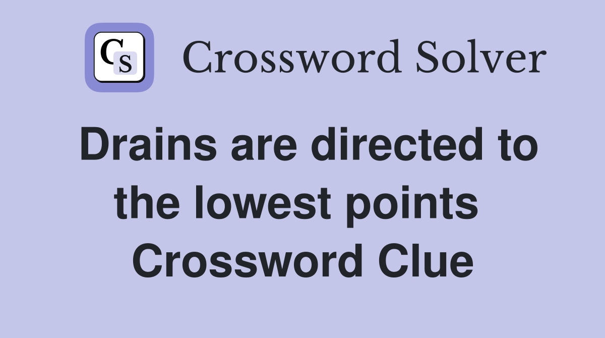 Drains are directed to the lowest points  Crossword Clue