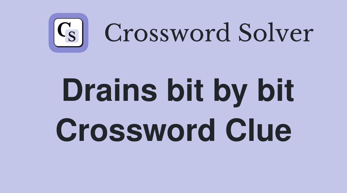 Drains bit by bit Crossword Clue