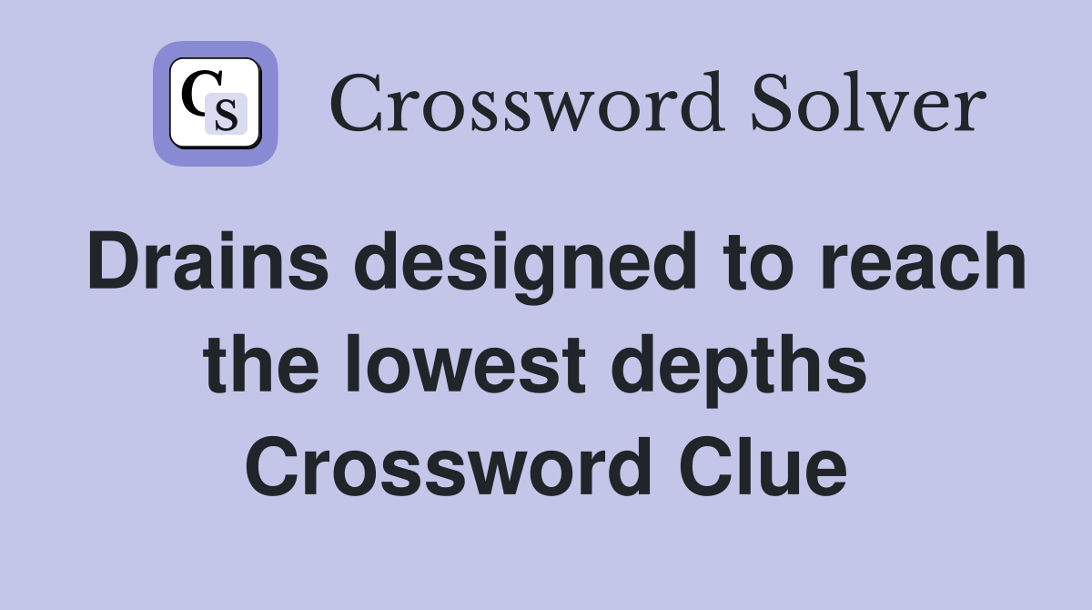 Drains designed to reach the lowest depths  Crossword Clue