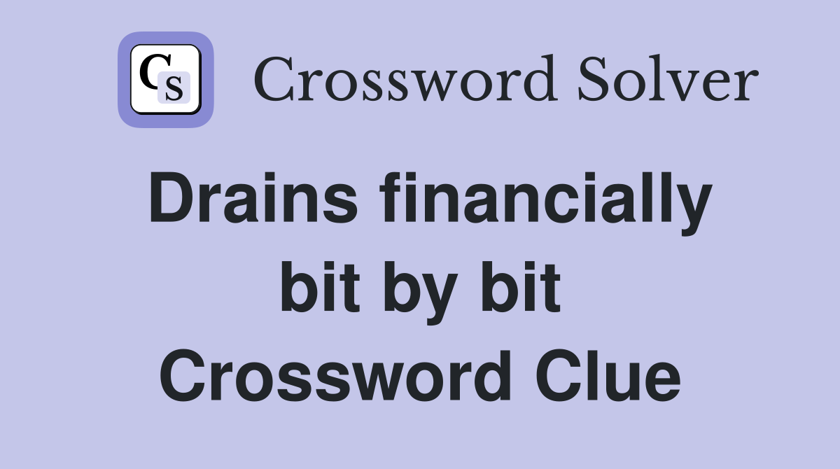Drains financially bit by bit Crossword Clue