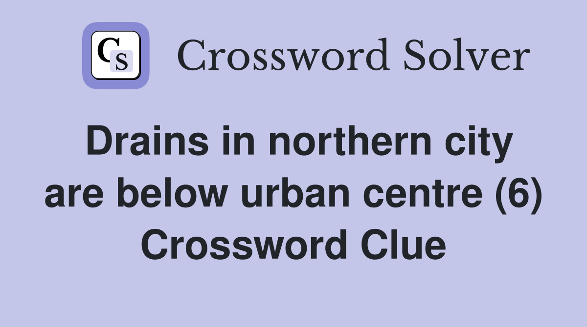 Drains in northern city are below urban centre (6) Crossword Clue