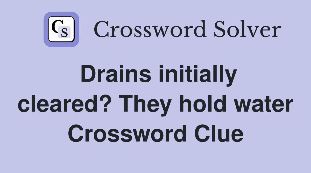 Drains initially cleared? They hold water Crossword Clue
