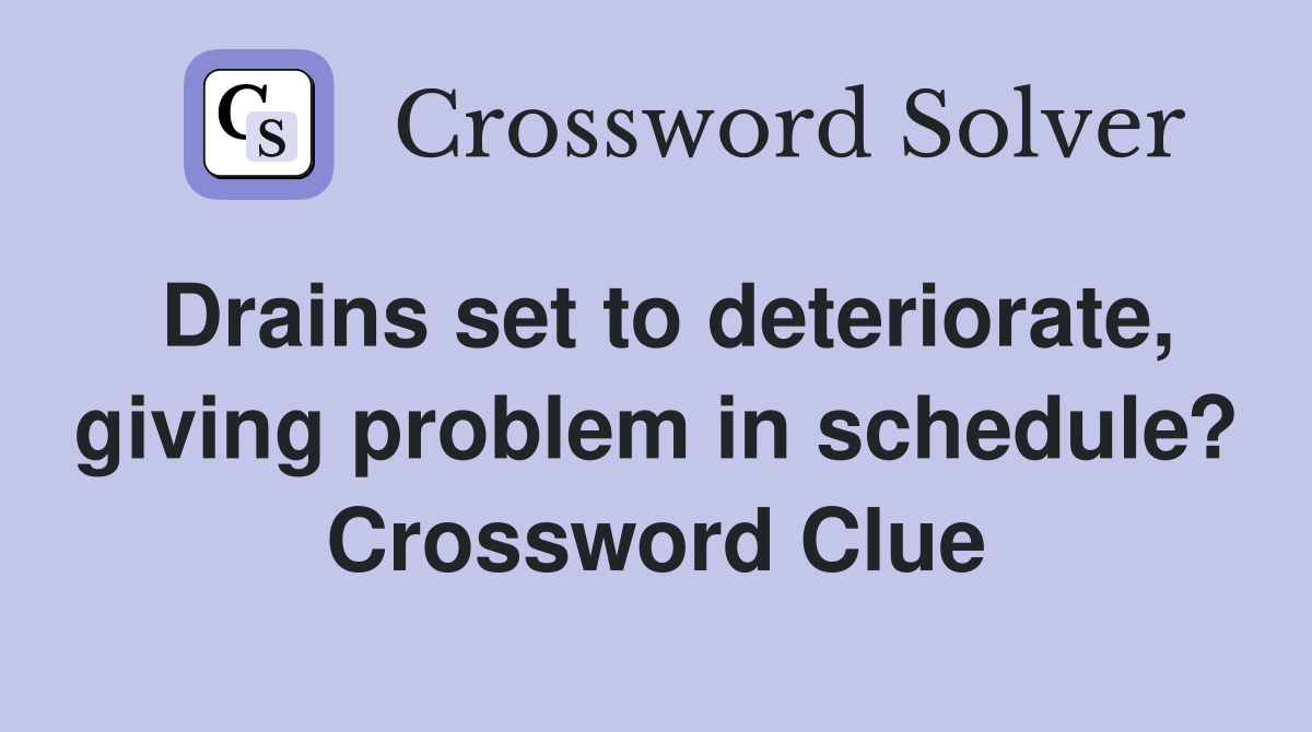 Drains set to deteriorate, giving problem in schedule? Crossword Clue