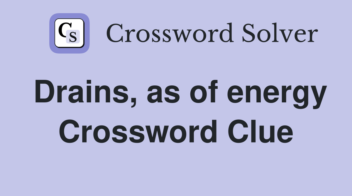 Drains, as of energy Crossword Clue