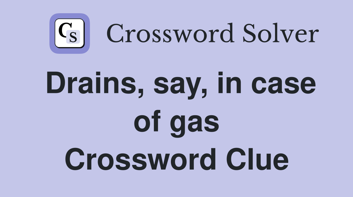 Drains, say, in case of gas Crossword Clue