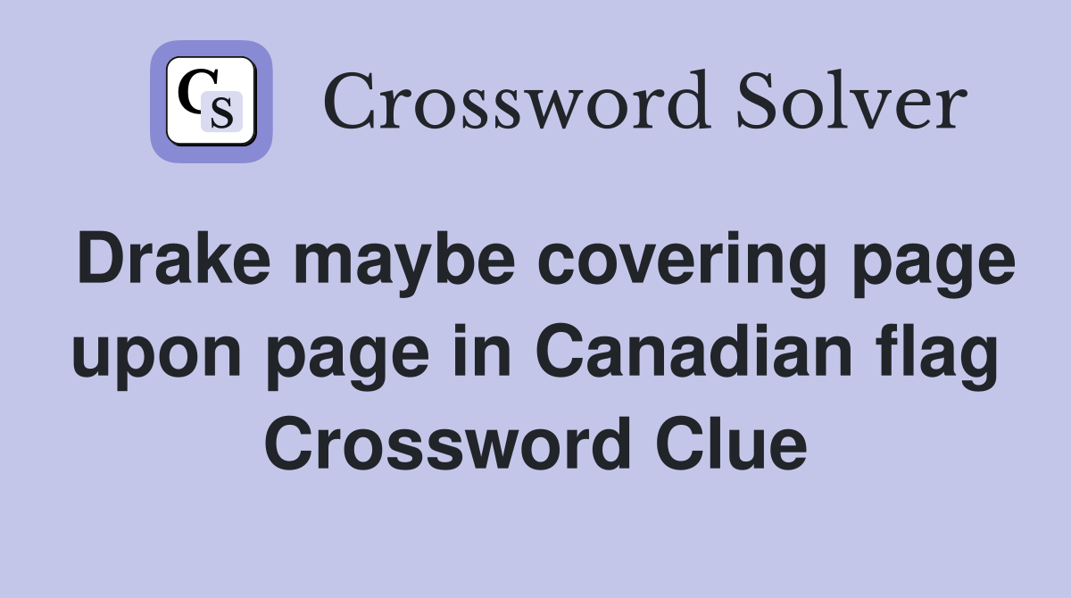 Drake maybe covering page upon page in Canadian flag Crossword Clue