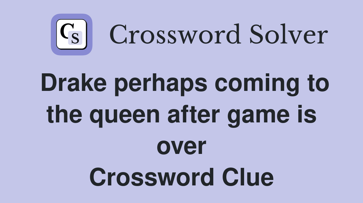 Drake perhaps coming to the queen after game is over Crossword Clue