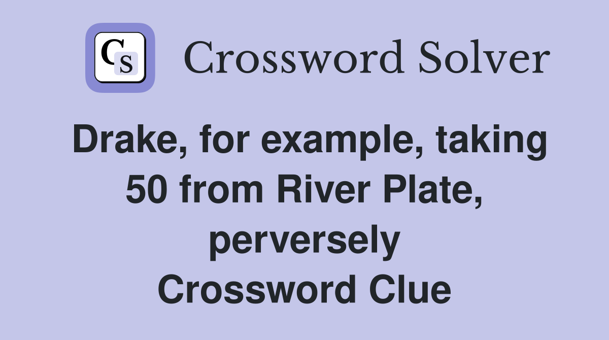 Drake, for example, taking 50 from River Plate, perversely Crossword Clue