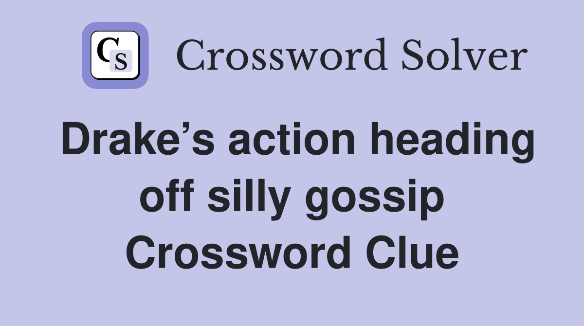 Drake’s action heading off silly gossip Crossword Clue