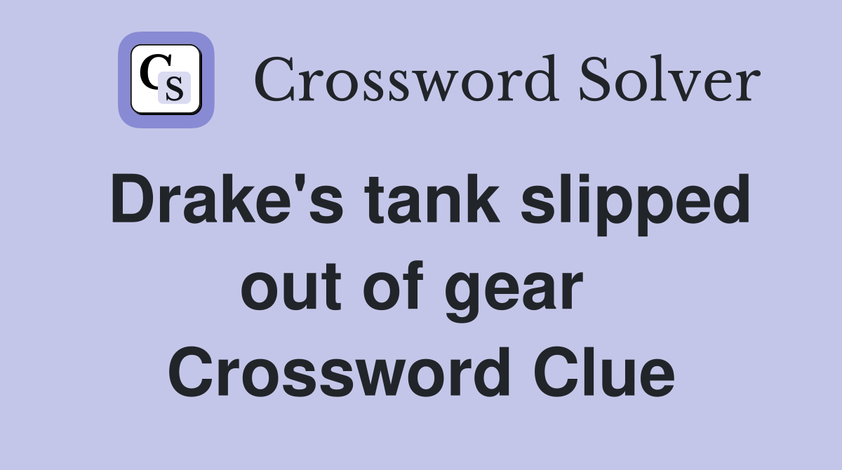 Drake's tank slipped out of gear  Crossword Clue