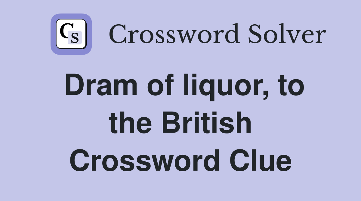 Dram of liquor, to the British Crossword Clue