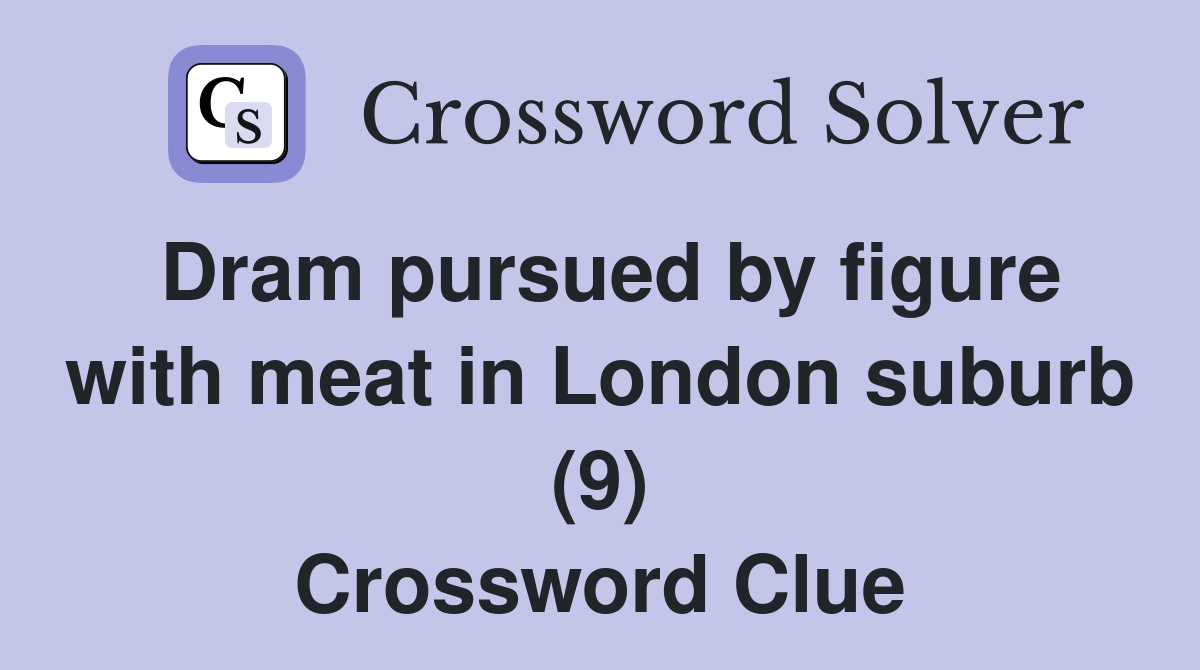 Dram pursued by figure with meat in London suburb (9) Crossword Clue