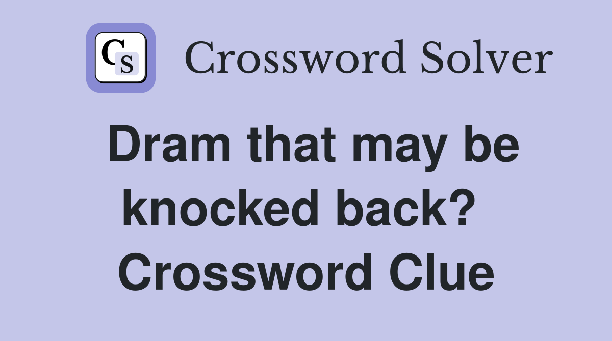 Dram that may be knocked back?  Crossword Clue
