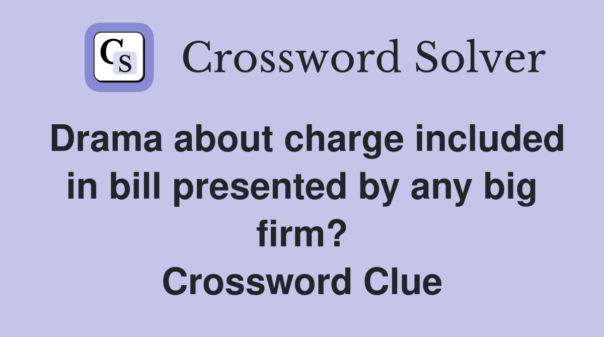 Drama about charge included in bill presented by any big firm? Crossword Clue