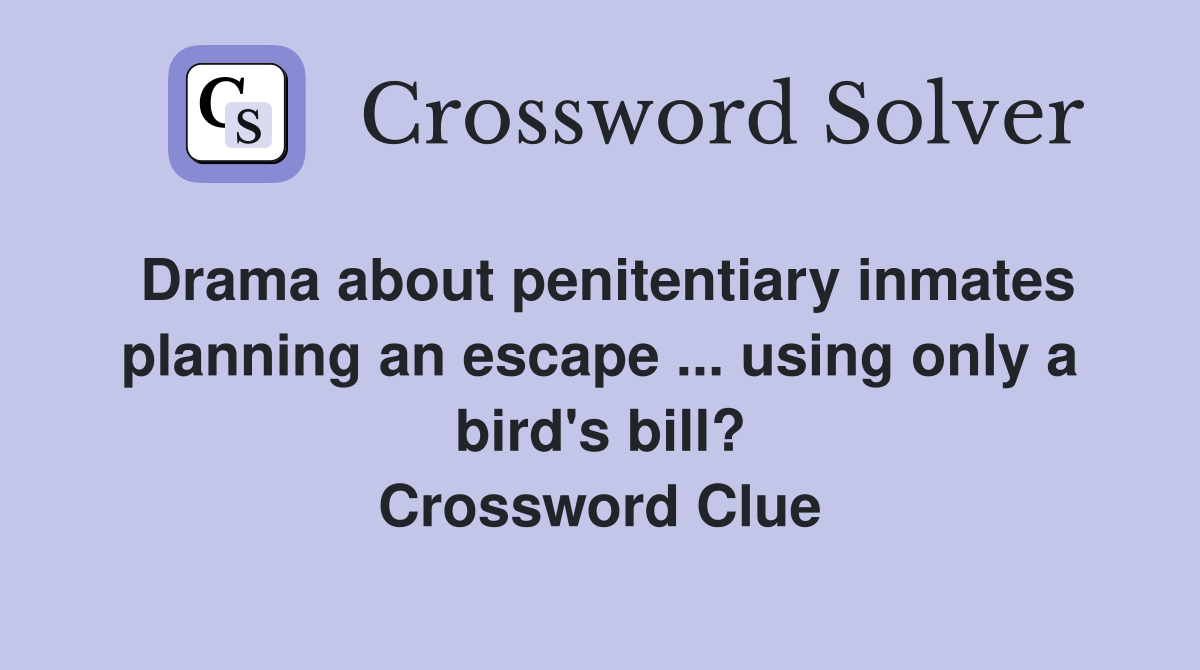 Drama about penitentiary inmates planning an escape ... using only a bird's bill? Crossword Clue
