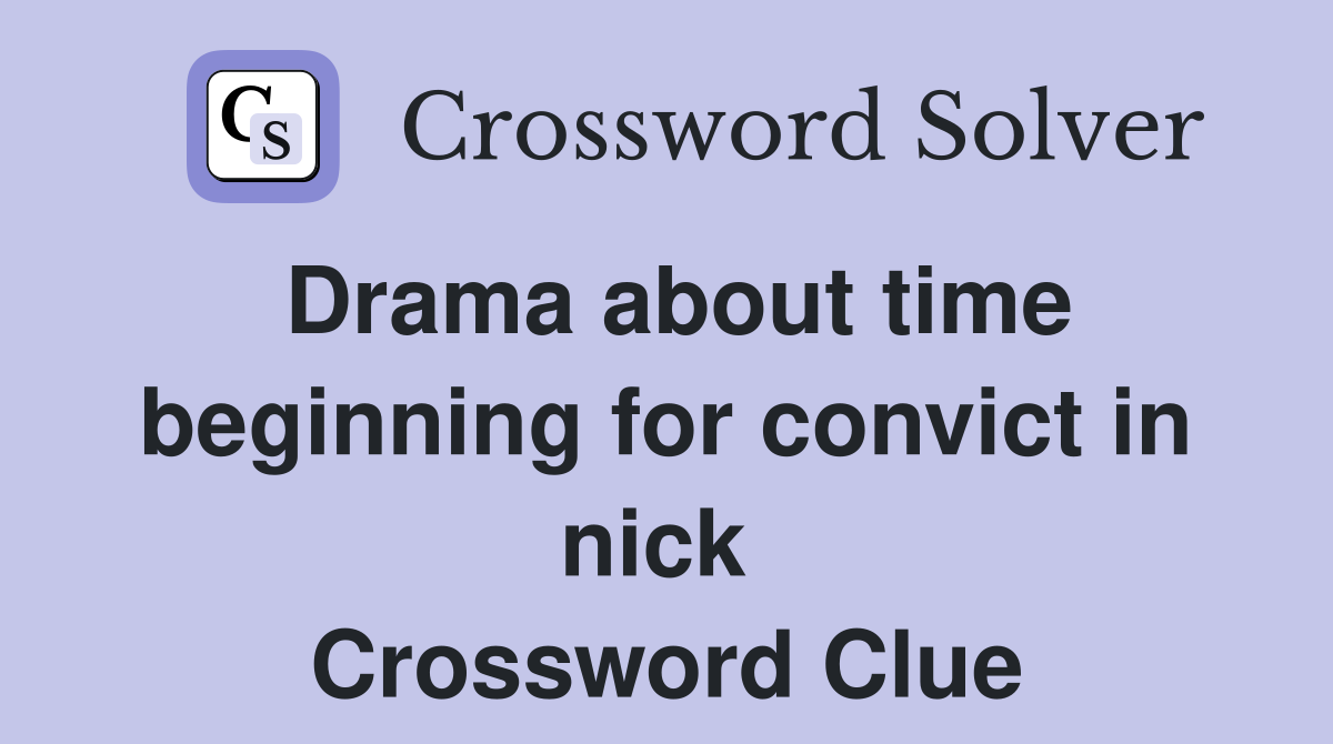 Drama about time beginning for convict in nick  Crossword Clue