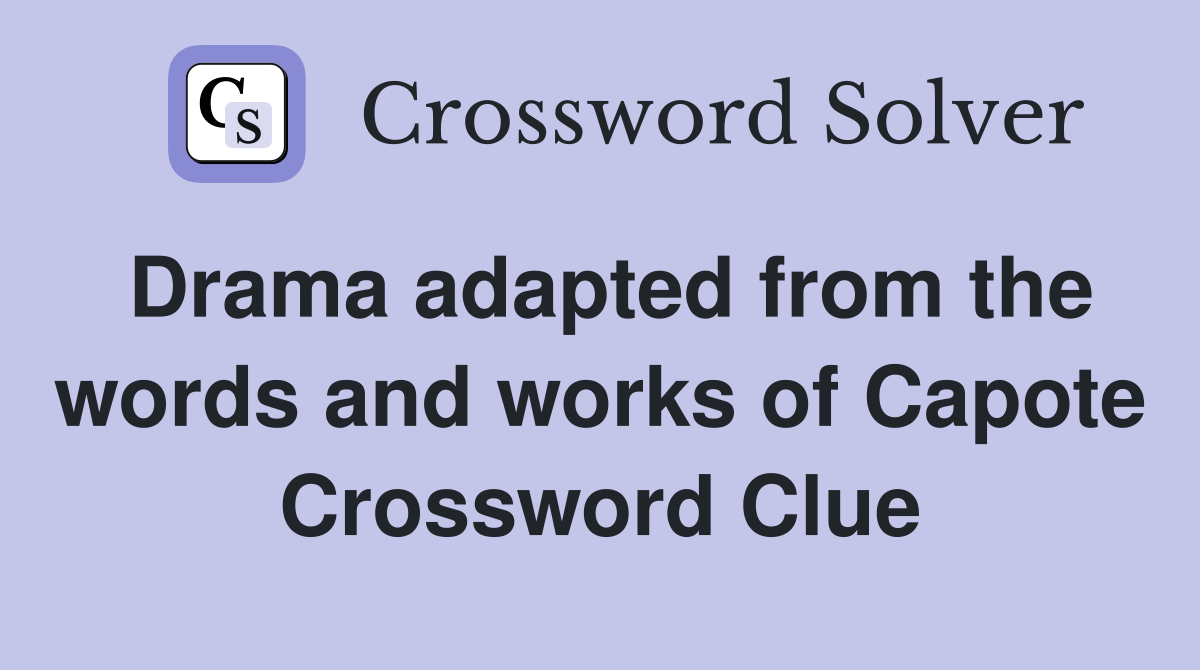 Drama adapted from the words and works of Capote Crossword Clue