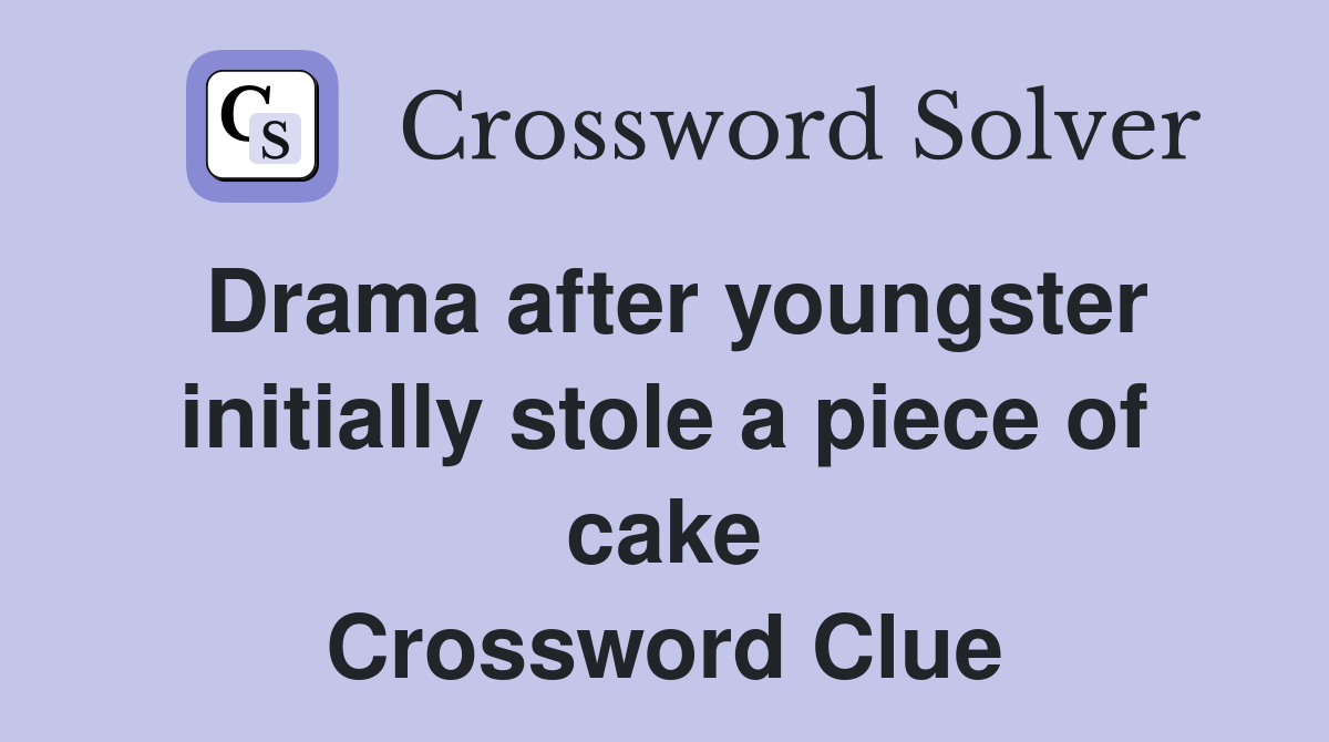 Drama after youngster initially stole a piece of cake Crossword Clue