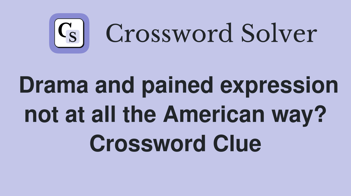Drama and pained expression not at all the American way? Crossword Clue