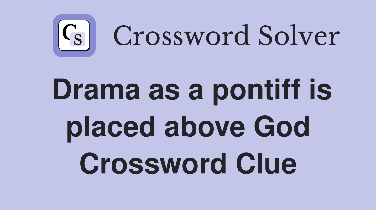 Drama as a pontiff is placed above God Crossword Clue