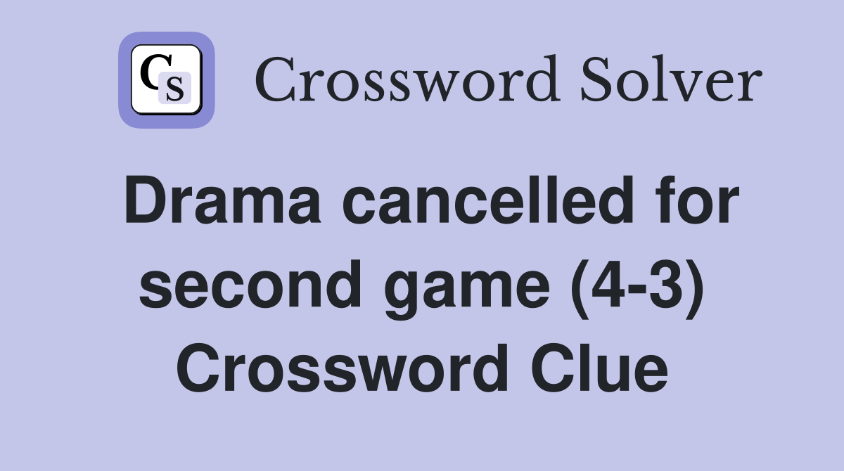 Drama cancelled for second game (4-3) Crossword Clue