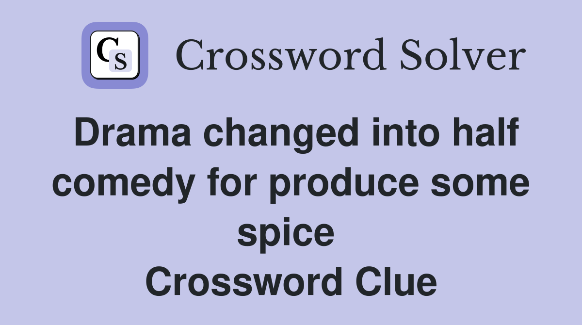 Drama changed into half comedy for produce some spice  Crossword Clue