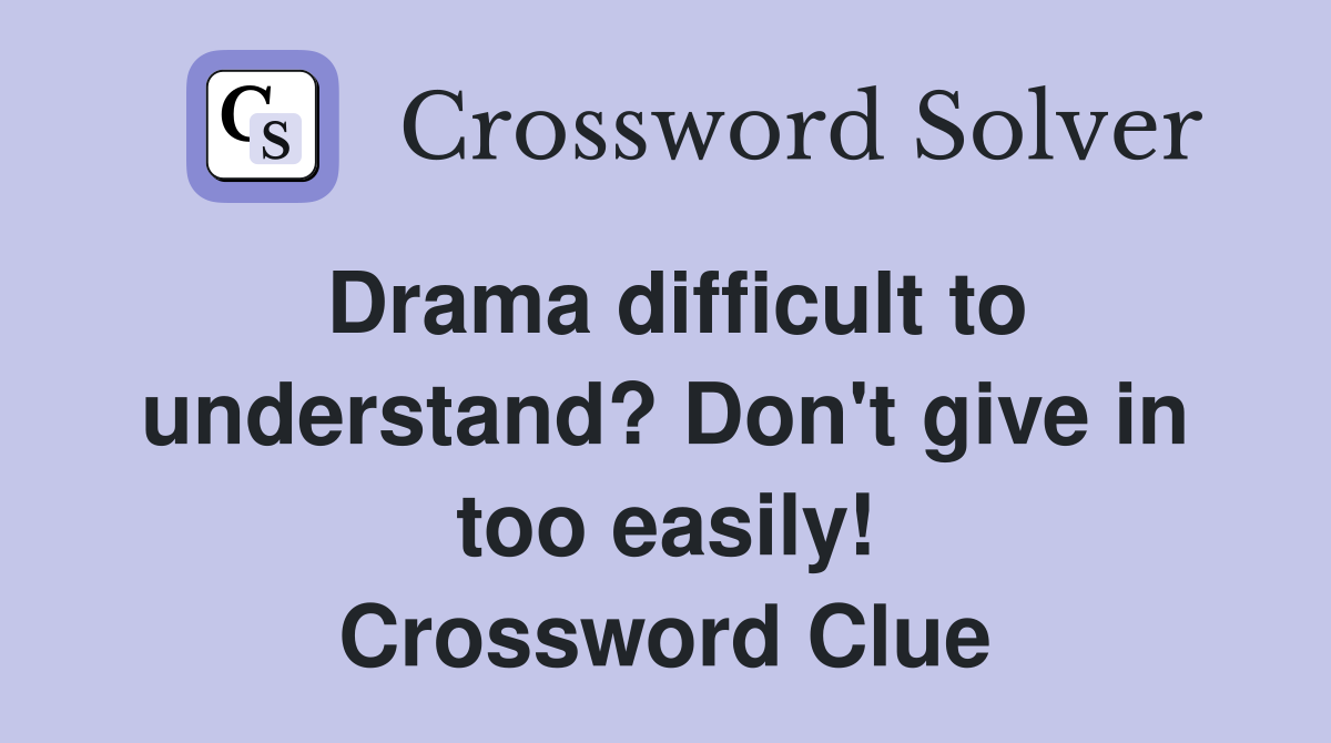 Drama difficult to understand? Don't give in too easily! Crossword Clue